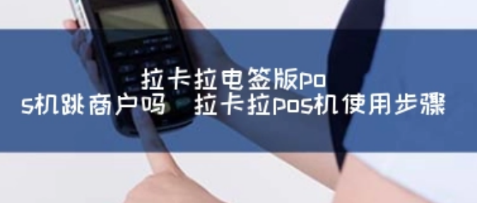 拉卡拉電簽POS機跳商戶(hù)嗎（什么是電簽POS機跳商戶(hù)）